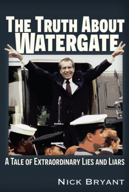 The Truth About Watergate : A Tale of Extraordinary Lies &amp; Liars, EPUB eBook