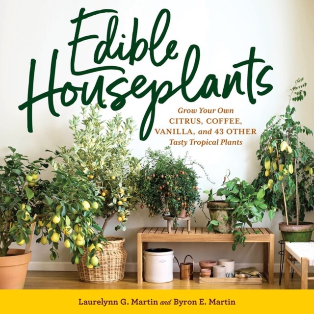 Edible Houseplants : Grow Your Own Citrus, Coffee, Vanilla, and 43 Other Tasty Tropical Plants, Paperback / softback Book