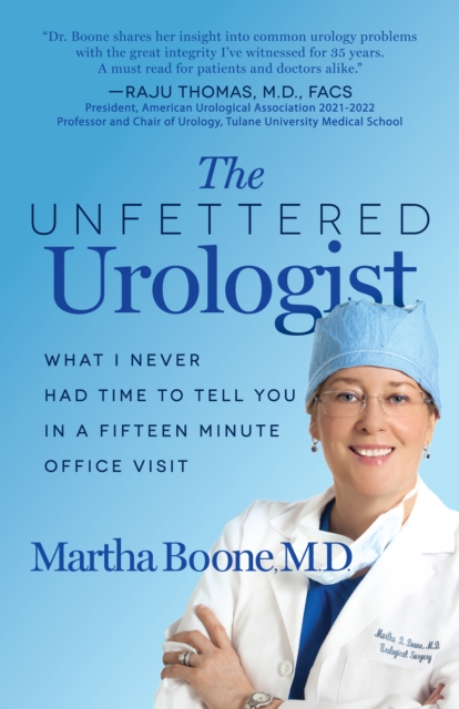 The Unfettered Urologist : What I Never Had Time to Tell You in a Fifteen Minute Office Visit, Paperback / softback Book
