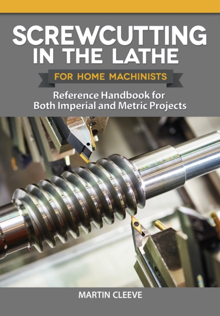 Screwcutting in the Lathe for Home Machinists : Reference Handbook for Both Imperial and Metric Projects, EPUB eBook