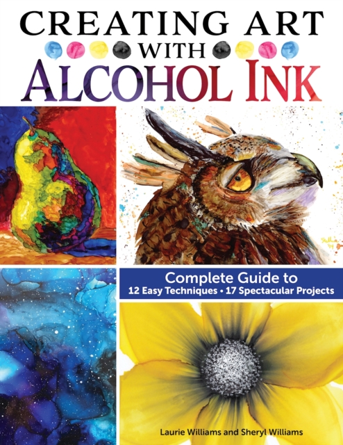Creating Art with Alcohol Ink : Complete Guide to 12 Easy Techniques, 17 Spectacular Projects, EPUB eBook