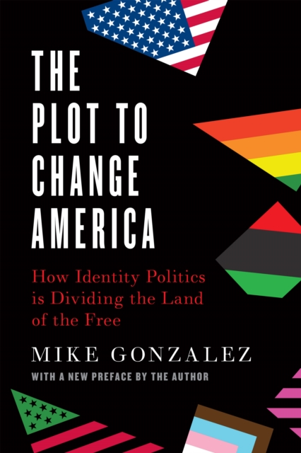The Plot to Change America : How Identity Politics is Dividing the Land of the Free, Paperback / softback Book