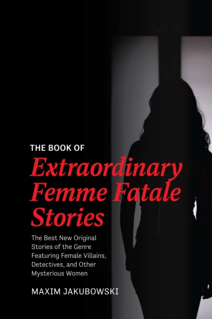 The Book of Extraordinary Femme Fatale Stories : The Best New Original Stories of the Genre Featuring Female Villains, Detectives, and Other Mysterious Women, Paperback / softback Book