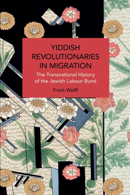 Yiddish Revolutionaries in Migration : The Transnational History of the Jewish Labour Bund, Paperback / softback Book