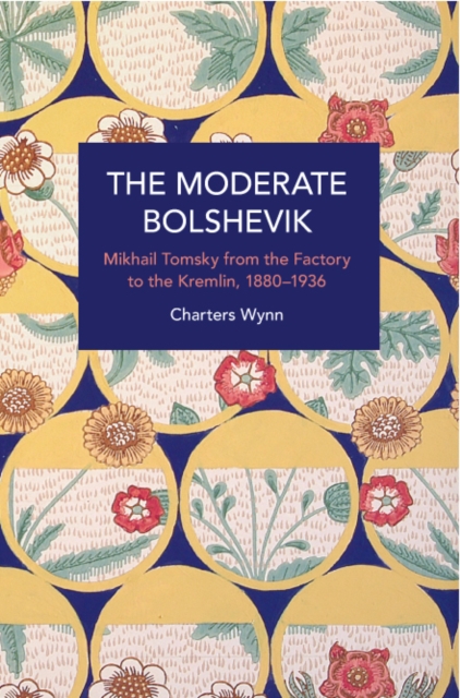 The Moderate Bolshevik : Mikhail Tomsky from The Factory to The Kremlin, 1880-1936, Paperback / softback Book