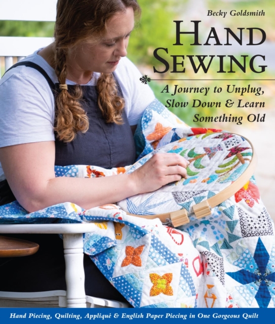Hand Sewing : A Journey to Unplug, Slow Down & Learn Something Old; Hand Piecing, Quilting, Applique & English Paper Piecing in One Gorgeous Quilt, EPUB eBook