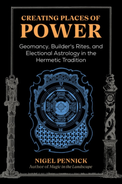 Creating Places of Power : Geomancy, Builders' Rites, and Electional Astrology in the Hermetic Tradition, Paperback / softback Book