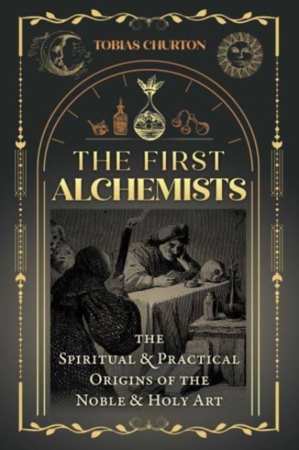 The First Alchemists : The Spiritual and Practical Origins of the Noble and Holy Art, Paperback / softback Book