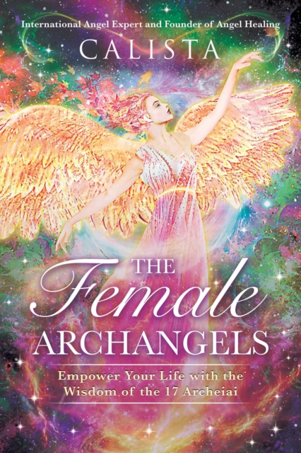 The Female Archangels : Empower Your Life with the Wisdom of the 17 Archeiai, EPUB eBook