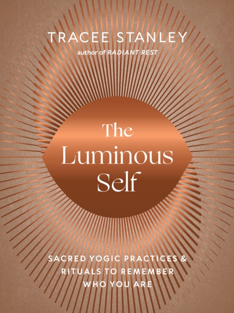 The Luminous Self : Sacred Yogic Practices and Rituals to Remember Who You Are, Paperback / softback Book