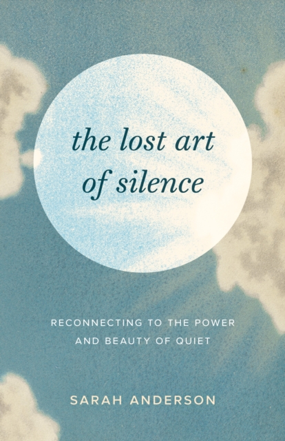 The Lost Art of Silence : Reconnecting to the Power and Beauty of Quiet, Paperback / softback Book