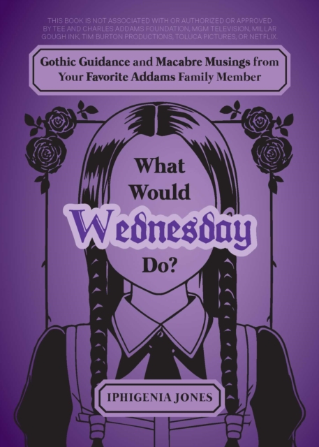 What Would Wednesday Do? : Gothic Guidance and Macabre Musings from Your Favorite Addams Family Member, EPUB eBook