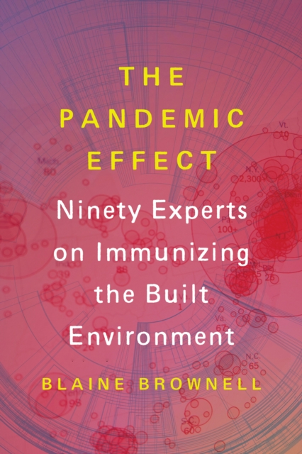 The Pandemic Effect : Ninety Experts on Immunizing the Built Environment, Paperback / softback Book
