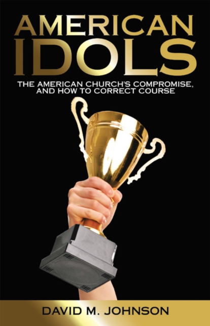 American Idols : The American Church's Compromise, and How to Correct Course, EPUB eBook