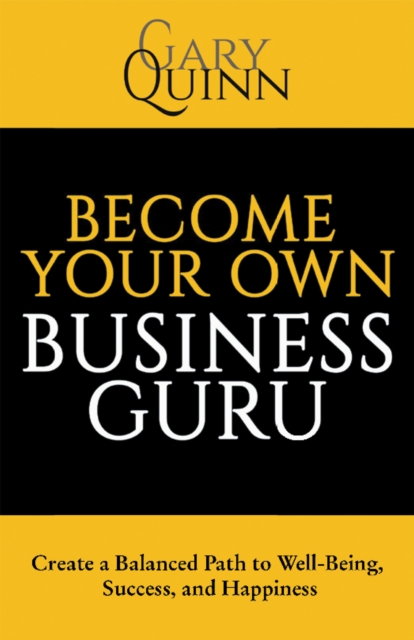 Become Your Own Business Guru : Create a Balanced Path to Well-Being, Success, and Happiness, EPUB eBook