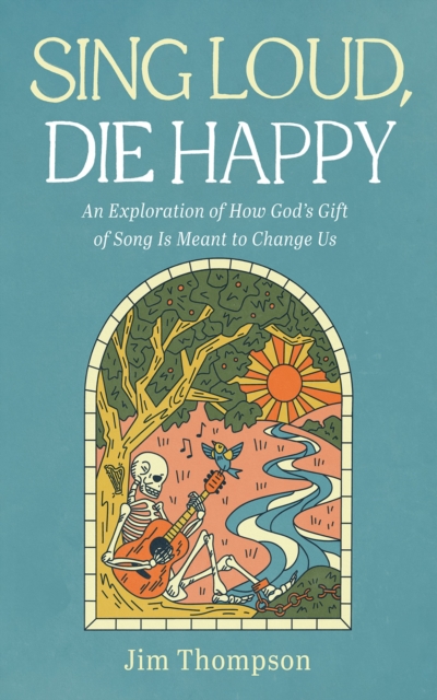 Sing Loud, Die Happy : An Exploration of How God's Gift of Song Is Meant to Change Us, EPUB eBook
