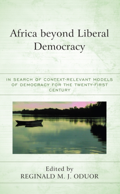 Africa beyond Liberal Democracy : In Search of Context-Relevant Models of Democracy for the Twenty-First Century, EPUB eBook