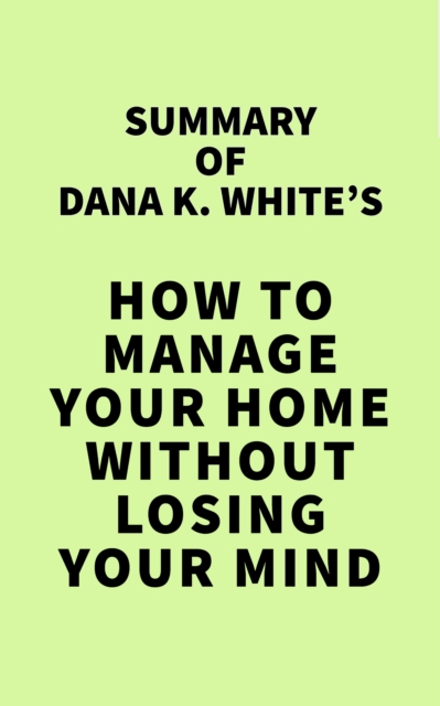 Summary of Dana K. White's How to Manage Your Home Without Losing Your Mind, EPUB eBook