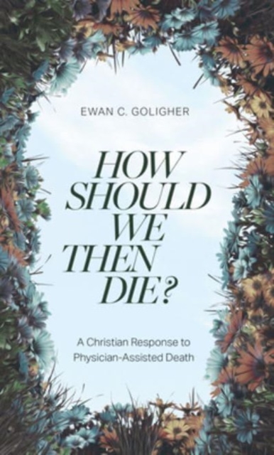 How Should We Then Die? : A Christian Response to Physician-Assisted Death, Paperback / softback Book