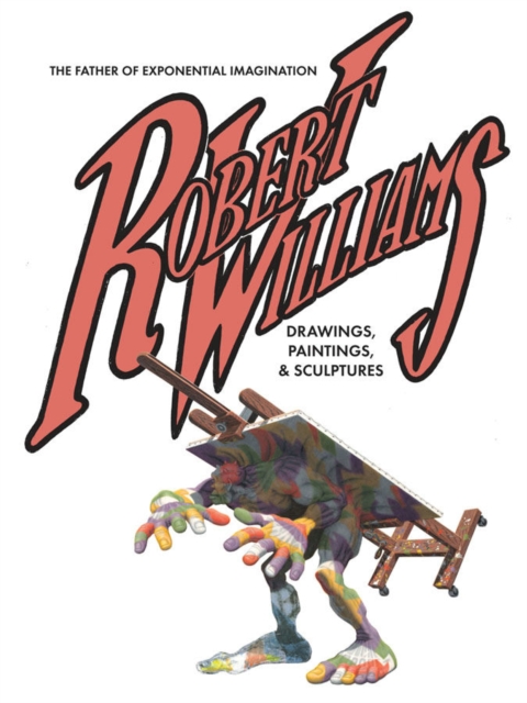 Robert Williams: The Father Of Exponential Imagination : Drawings, Paintings, & Sculptures, Hardback Book
