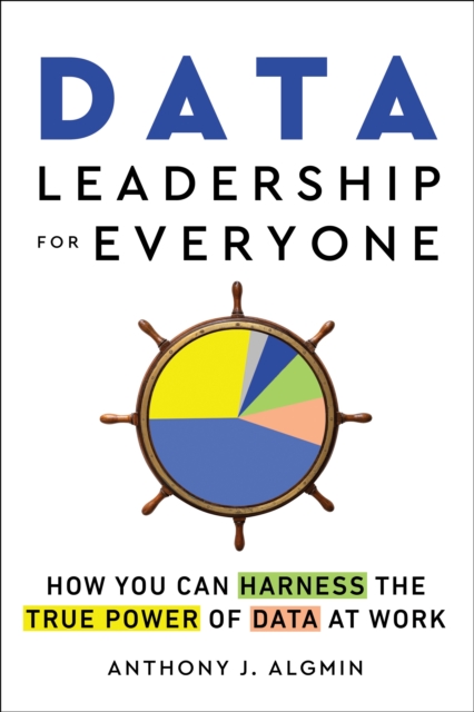 Data Leadership for Everyone : How You Can Harness the True Power of Data at Work, Paperback / softback Book