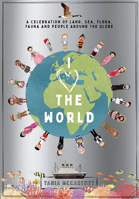 I Heart the World : A Celebration of Land, Sea, Flora, Fauna and People around the Globe, Hardback Book