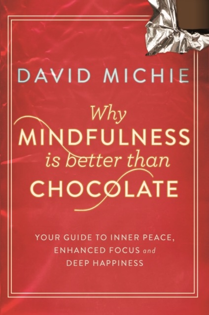 Why Mindfulness is Better Than Chocolate : Your guide to inner peace, enhanced focus and deep happiness, Paperback / softback Book
