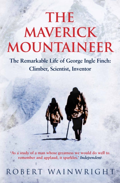 The Maverick Mountaineer : The Remarkable Life of George Ingle Finch: Climber, Scientist, Inventor, Paperback / softback Book
