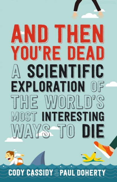 And Then You're Dead : A Scientific Exploration of the World's Most Interesting Ways to Die, Paperback / softback Book
