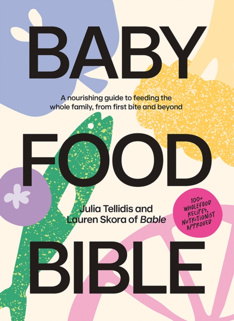 Baby Food Bible : A Nourishing Guide to Feeding Your Family, From First Bite and Beyond, Hardback Book