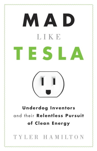 Mad Like Tesla : Underdog Inventors and Their Relentless Pursuit of Clean Energy, PDF eBook