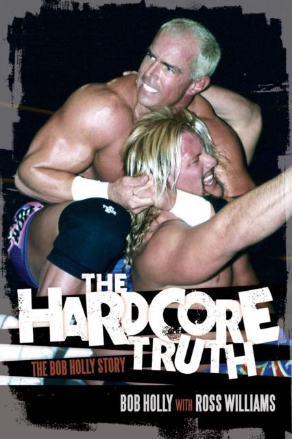 The Hardcore Truth : The Bob Holly Story, PDF eBook