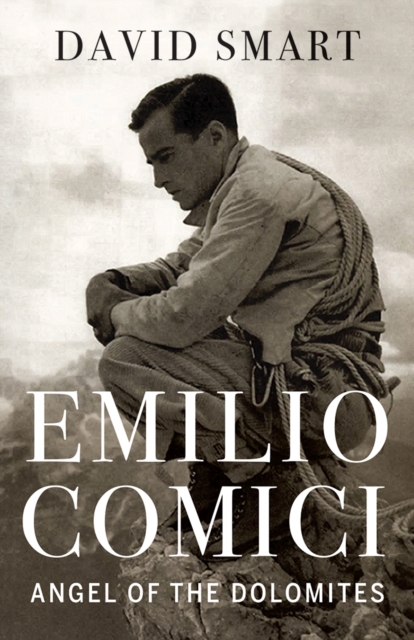 Emilio Comici: Angel of the Dolomites : Passion, Pitons, Politics and the First Big Walls, Hardback Book
