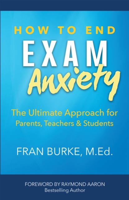 How to End Exam Anxiety : The Ultimate Approach for Parents, Teachers, & Students, EPUB eBook