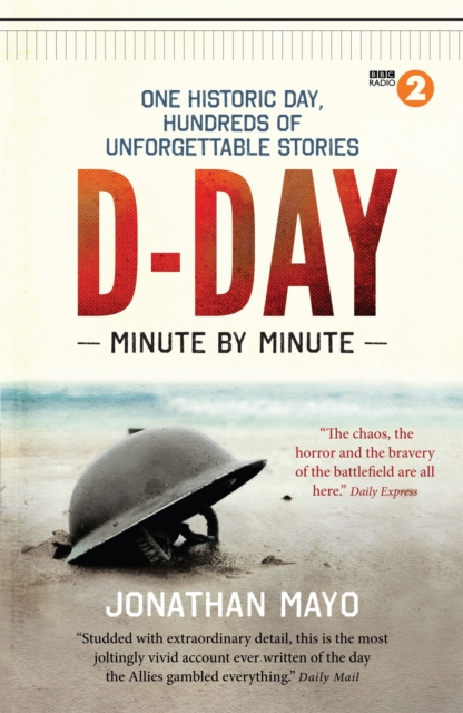 D-Day Minute By Minute : One historic day, hundreds of unforgettable stories, Paperback / softback Book
