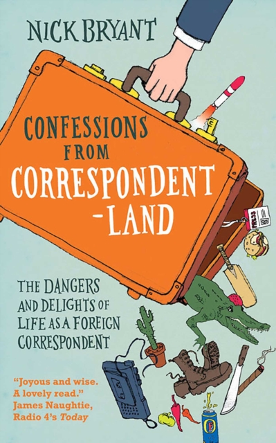 Confessions from Correspondentland : The Dangers and Delights of Life as a Foreign Correspondent, EPUB eBook