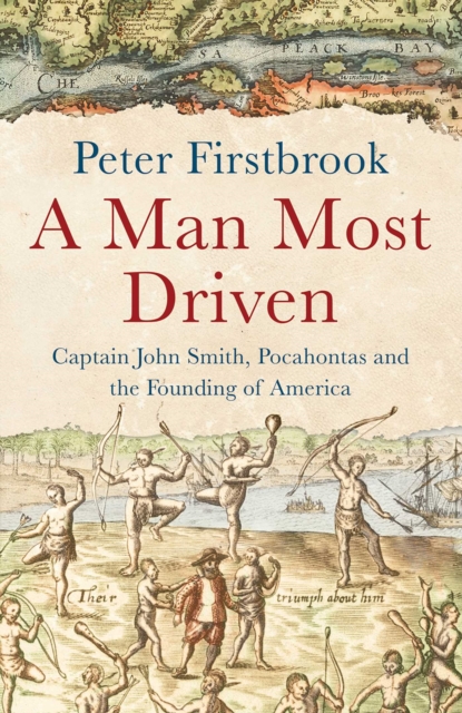 A Man Most Driven : Captain John Smith, Pocahontas and the Founding of America, EPUB eBook