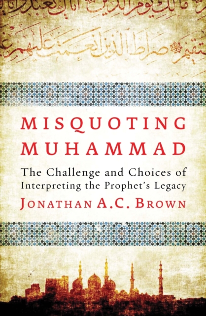 Misquoting Muhammad : The Challenge and Choices of Interpreting the Prophet’s Legacy, Paperback / softback Book