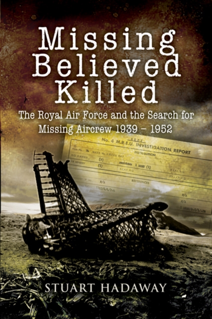Missing Believed Killed : The Royal Air Force and the Search for Missing Aircrew 1939-1952, EPUB eBook
