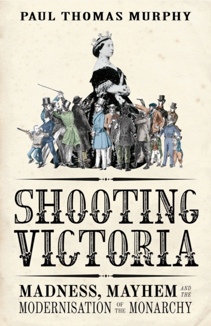 Shooting Victoria : Madness, Mayhem, and the Modernisation of the British Monarchy, EPUB eBook