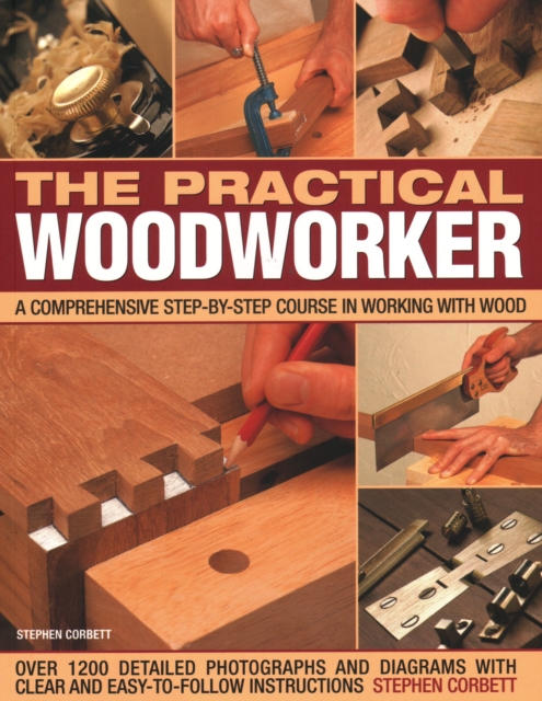 Practical Woodworker : A comprehensive course in working with wood, shown in 1200 detailed step-by-step photographs and diagrams with clear and easy-to-follow instructions, Paperback / softback Book