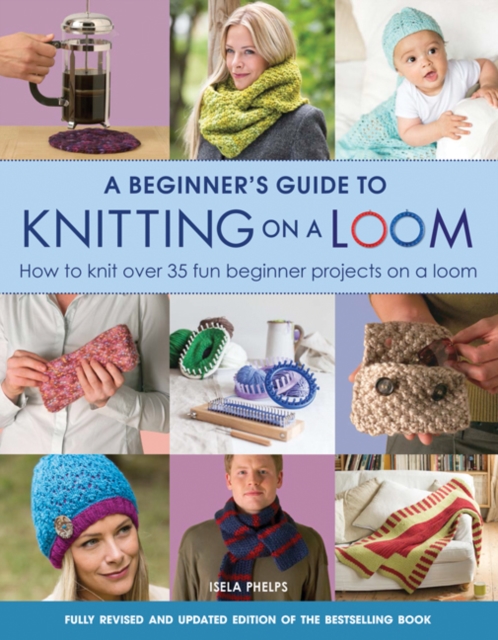 A Beginner's Guide to Knitting on a Loom (New Edition) : How to Knit Over 35 Fun Beginner Projects on a Loom, Paperback / softback Book