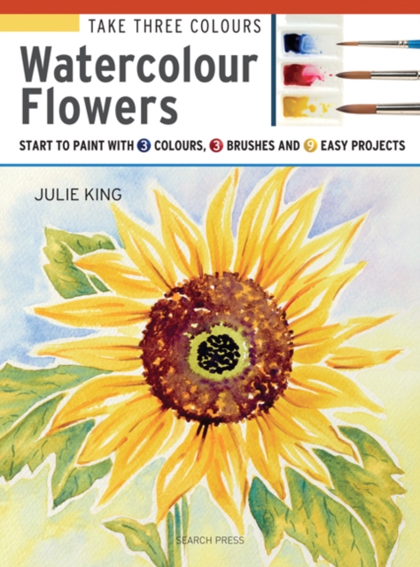 Take Three Colours: Watercolour Flowers : Start to Paint with 3 Colours, 3 Brushes and 9 Easy Projects, Paperback / softback Book
