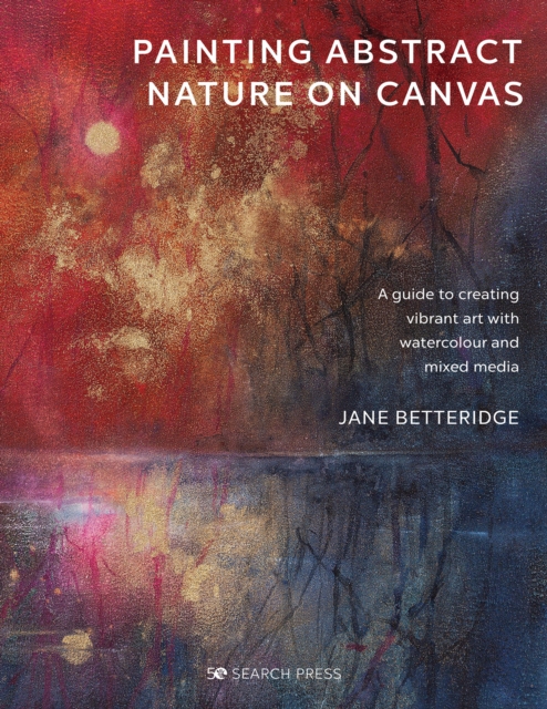 Painting Abstract Nature on Canvas : A Guide to Creating Vibrant Art with Watercolour and Mixed Media, Paperback / softback Book
