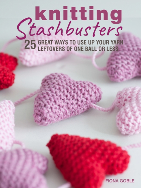 Knitting Stashbusters : 25 Great Ways to Use Up Your Yarn Leftovers of One Ball or Less, Paperback / softback Book