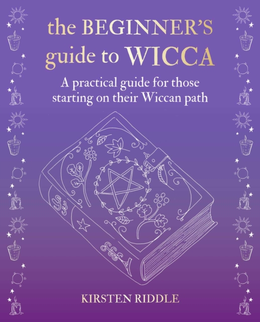 The Beginner's Guide to Wicca : A Practical Guide for Those Starting on Their Wiccan Path, Hardback Book