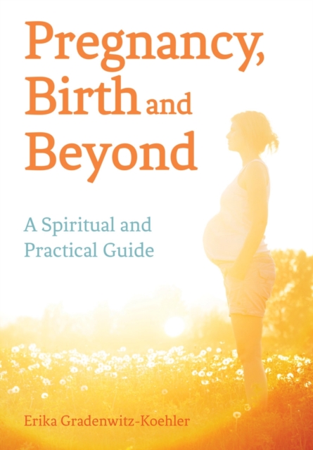 Pregnancy, Birth and Beyond : A Spiritual and Practical Guide, Paperback / softback Book