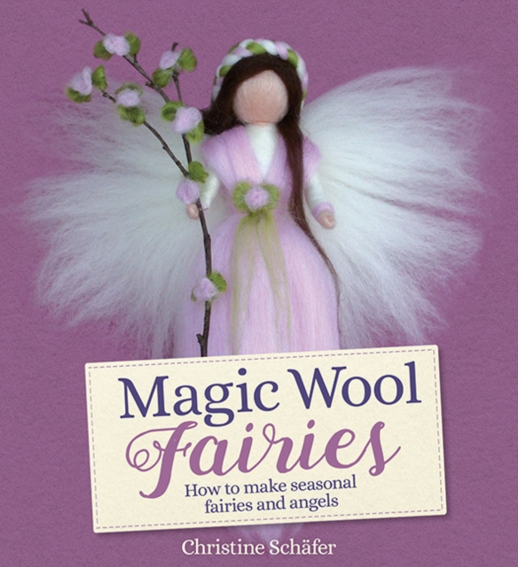 Magic Wool Fairies : How to Make Seasonal Angels and Fairies, Paperback / softback Book