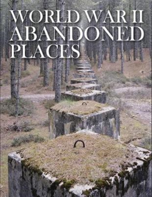 World War II Abandoned Places, Hardback Book
