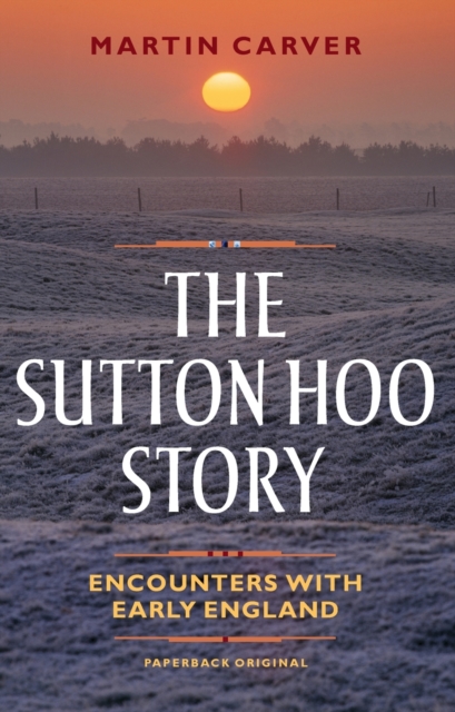 The Sutton Hoo Story : Encounters with Early England, Paperback / softback Book